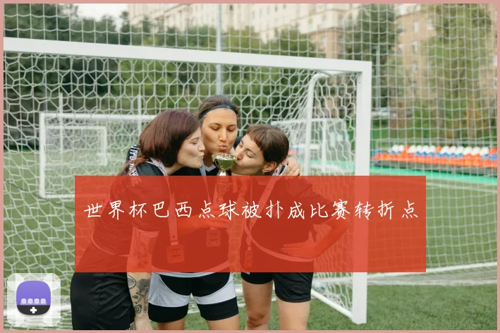 世界杯巴西点球被扑成比赛转折点 - 博雅棋牌互动