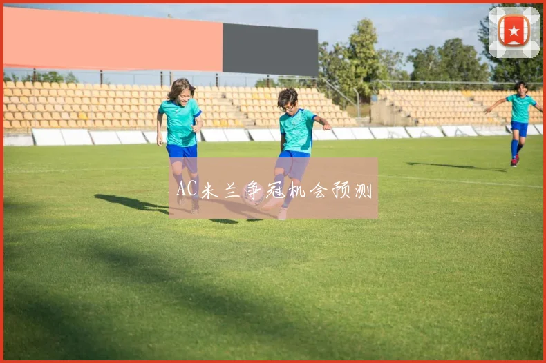 AC米兰争冠机会预测 - 博雅棋牌互动
